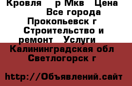 Кровля 350р Мкв › Цена ­ 350 - Все города, Прокопьевск г. Строительство и ремонт » Услуги   . Калининградская обл.,Светлогорск г.